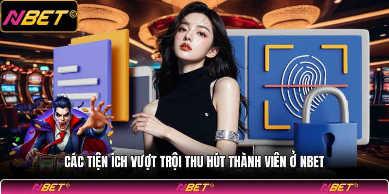 Các tiện ích vượt trội thu hút thành viên ở NBET