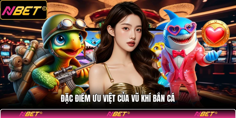 Đặc điểm ưu việt của vũ khí bắn cá