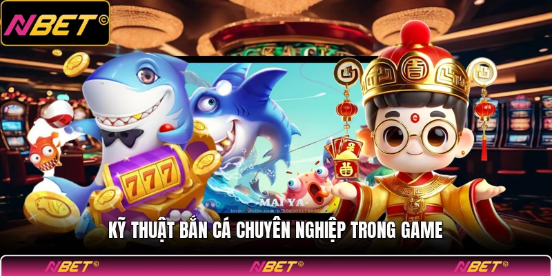 Kỹ thuật bắn cá chuyên nghiệp trong game
