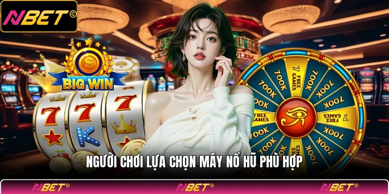Người chơi lựa chọn máy nổ hũ phù hợp