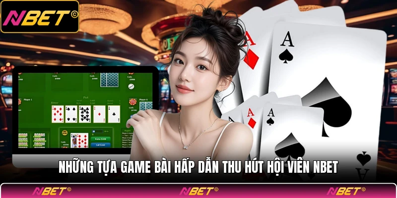 Những tựa game bài hấp dẫn thu hút hội viên NBET