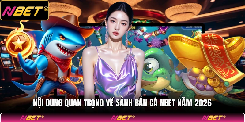 Nội dung quan trọng về sảnh bắn cá NBET năm 2026