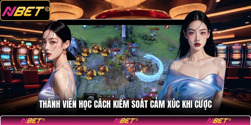 Thành viên học cách kiểm soát cảm xúc khi cược